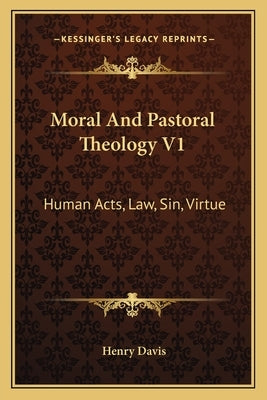 Moral And Pastoral Theology V1: Human Acts, Law, Sin, Virtue by Davis, Henry