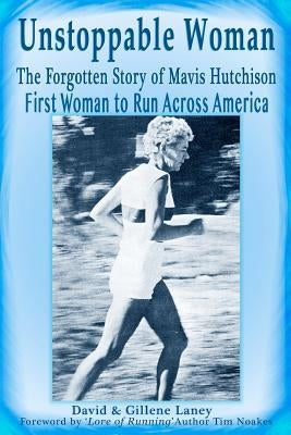 Unstoppable Woman: The Forgotten Story of Mavis Hutchison -- First Woman to Run Across America by Laney, Gillene