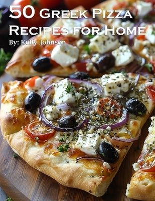 50 Greek Pizza Recipes for Home by Johnson, Kelly