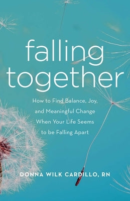 Falling Together: How to Find Balance, Joy, and Meaningful Change When Your Life Seems to Be Falling Apart by Cardillo, Donna