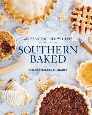 Southern Baked: Celebrating Life with Pie by Wilbanks, Amanda