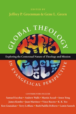 Global Theology in Evangelical Perspective: Exploring the Contextual Nature of Theology and Mission by Greenman, Jeffrey P.