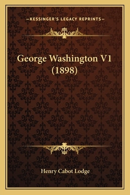George Washington V1 (1898) by Lodge, Henry Cabot
