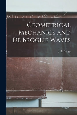 Geometrical Mechanics and De Broglie Waves by Synge, J. L. (John Lighton) 1897-