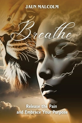 Breathe: Release the Pain and Embrace Your Purpose by Malcolm, Jaun