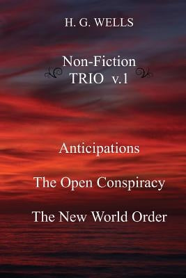 H. G. Wells Non-Fiction TRIO v.1: Anticipations, The Open Conspiracy, The New World Order by Wells, H. G.