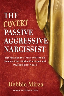 The Covert Passive-Aggressive Narcissist: Recognizing the Traits and Finding Healing After Hidden Emotional and Psychological Abuse by Mirza, Debbie