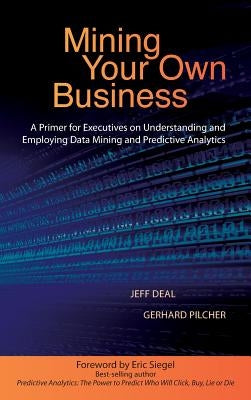 Mining Your Own Business: A Primer for Executives on Understanding and Employing Data Mining and Predictive Analytics by Deal, Jeff