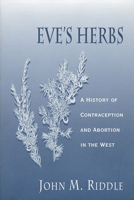 Eve's Herbs: A History of Contraception and Abortion in the West by Riddle, John M.