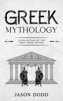 Greek Mythology: A Collection of the Best Greek Myths by Dodd, Jason