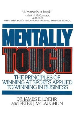 Mentally Tough: The Principles of Winning at Sports Applied to Winning in Business by Loehr, James E.