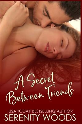 A Secret Between Friends: A Friends-To-Lovers Sexy Romance by Woods, Serenity