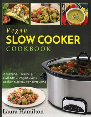 Vegan Slow Cooker Cookbook: Amazing, Healthy, and Easy Vegan Slow Cooker Recipes For Everyone by Hamilton, Laura