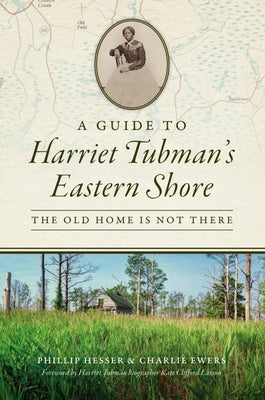 A Guide to Harriet Tubman's Eastern Shore: The Old Home Is Not There by Hesser, Phillip