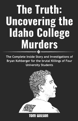 The Truth: Uncovering the Idaho College Murders: The Complete Inside Story and Investigations of Bryan Kohberger for the brutal k by Wilson, Tom