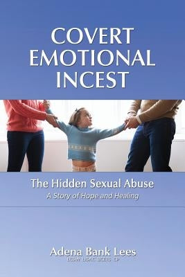 Covert Emotional Incest: The Hidden Sexual Abuse: A Story of Hope and Healing by Lees Lcsw, Adena Bank