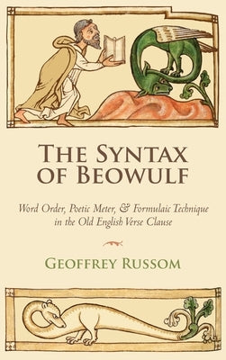 The Syntax of Beowulf: Word Order, Poetic Meter, and Formulaic Technique in the Old English Verse Clause by Russom, Geoffrey