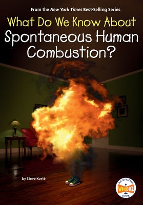 What Do We Know About Spontaneous Human Combustion? by Kort, Steve