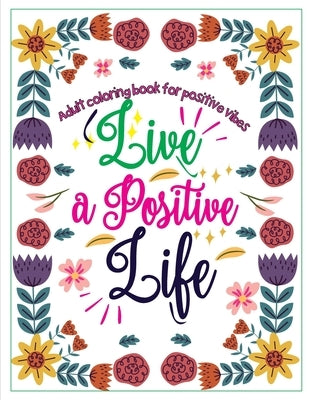 Adult Coloring Book for Positive Vibes: Live a positive life, Calligraphy Motivational and Inspirational Sayings Coloring Book, large print by Adalmaham, Ahm