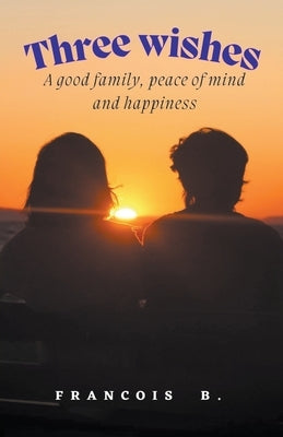 Three Wishes: A good family, peace of mind and happiness by Jassu