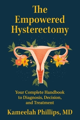 The Empowered Hysterectomy: Your Complete Handbook to Diagnosis, Decision, and Treatment by Phillips, Kameelah