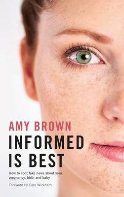 Informed Is Best: How to Spot Fake News about Your Pregnancy, Birth and Baby by Brown, Amy