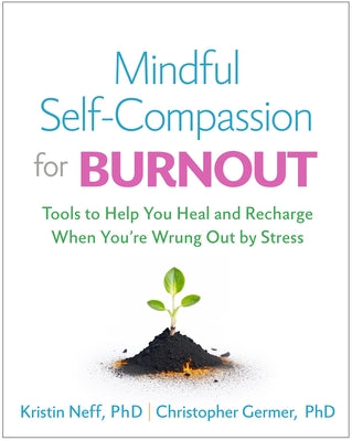 Mindful Self-Compassion for Burnout: Tools to Help You Heal and Recharge When You're Wrung Out by Stress by Neff, Kristin