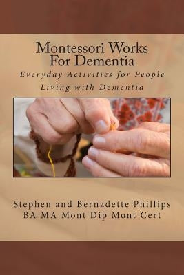 Montessori Works For Dementia: Everyday Activities for People Living with Dementia by Phillips, Stephen