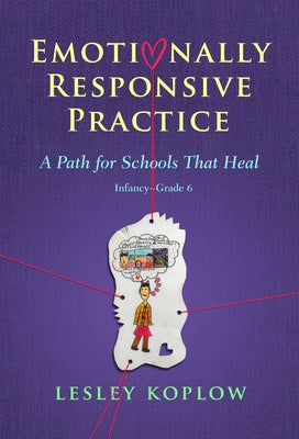 Emotionally Responsive Practice: A Path for Schools That Heal, Infancy-Grade 6 by Koplow, Lesley