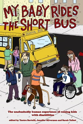 My Baby Rides the Short Bus: The Unabashedly Human Experience of Raising Kids with Disabilities by Silverman, Jennifer