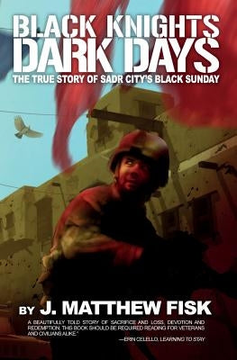 Black Knights, Dark Days: The True Story of Sadr City's Black Sunday by Fisk, J. Matthew