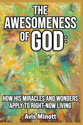 The Awesomeness of God: How His Miracles and Wonders Apply to Right-Now Living by Minott, Avis