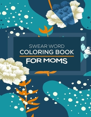 Swear Word Coloring Book For Moms: Awesome swear word coloring book for moms and parents, this swear word adult coloring book pages will help your to by Publishing House, Maz King