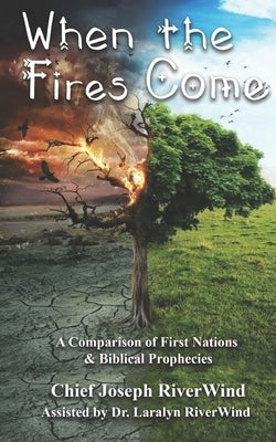 When The Fires Come: A Comparison of First Nations and Biblical Prophecies by Riverwind, Laralyn