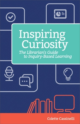 Inspiring Curiosity: The Librarian's Guide to Inquiry-Based Learning by Cassinelli, Colette