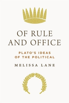 Of Rule and Office: Plato's Ideas of the Political by Lane, Melissa