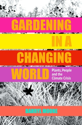 Gardening in a Changing World: Plants, People and the Climate Crisis by Moore, Darryl