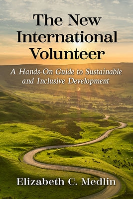 The New International Volunteer: A Hands-On Guide to Sustainable and Inclusive Development by Medlin, Elizabeth C.