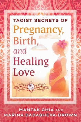Taoist Secrets of Pregnancy, Birth, and Healing Love by Chia, Mantak