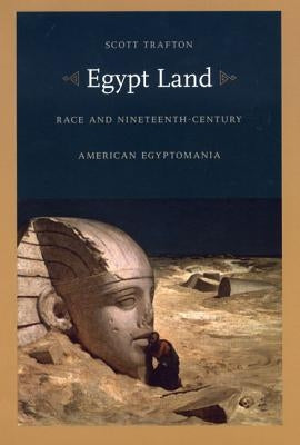 Egypt Land: Race and Nineteenth-Century American Egyptomania by Trafton, Scott