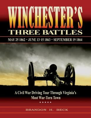 Winchester's Three Battles: A Civil War Driving Tour Through Virginia's Most War-Torn Town by Beck, Brandon H.