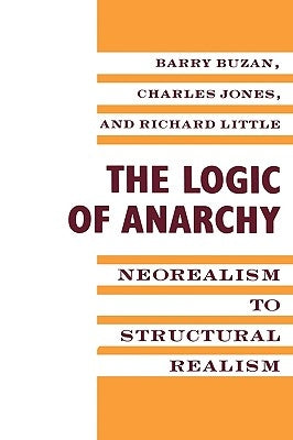 The Logic of Anarchy: Neorealism to Structural Realism by Buzan, Barry