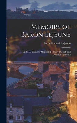 Memoirs of Baron Lejeune: Aide-de-camp to Marshals Berthier, Davout, and Oudinot, Volume 2 by LeJeune, Louis FranÃ§ois