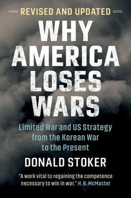 Why America Loses Wars: Limited War and Us Strategy from the Korean War to the Present by Stoker, Donald