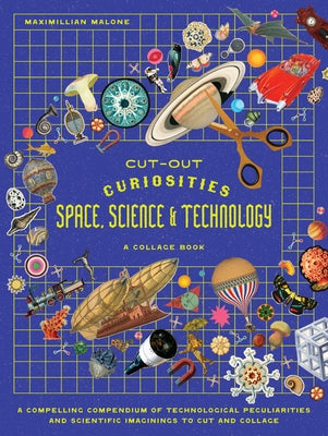 Cut-Out Curiosities Space, Science & Technology: A Collage Book: A Compelling Compendium of Technological Peculiarities and Scientific Imaginings to C by Malone, Maximillian