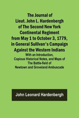 The Journal of Lieut. John L. Hardenbergh of the Second New York Continental Regiment from May 1 to October 3, 1779, in General Sullivan's Campaign Ag by Leonard Hardenbergh, John