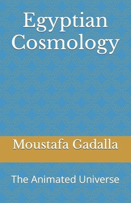 Egyptian Cosmology: The Animated Universe by Gadalla, Moustafa