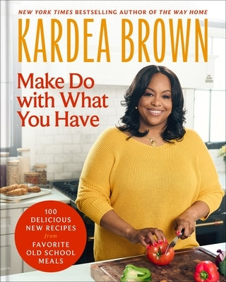 Make Do with What You Have: 100 Delicious New Recipes from Favorite Old-School Meals by Brown, Kardea