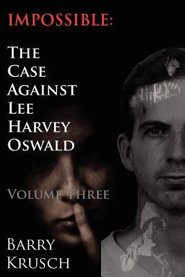 Impossible: The Case Against Lee Harvey Oswald (Volume Three) by Krusch, Barry