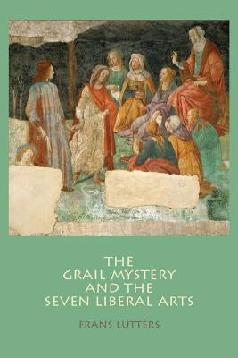 The Grail Mystery and the Seven Liberal Arts by Mees, Philip